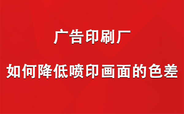 普兰广告印刷厂如何降低喷印画面的色差