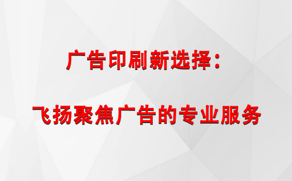 普兰广告印刷新选择：飞扬聚焦广告的专业服务